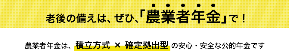 老後の備えは、ぜひ、「農業者年金」で！